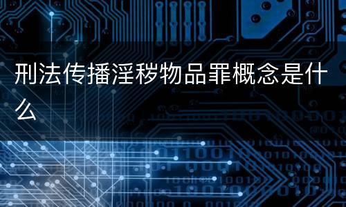 刑法传播淫秽物品罪概念是什么