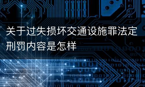 关于过失损坏交通设施罪法定刑罚内容是怎样