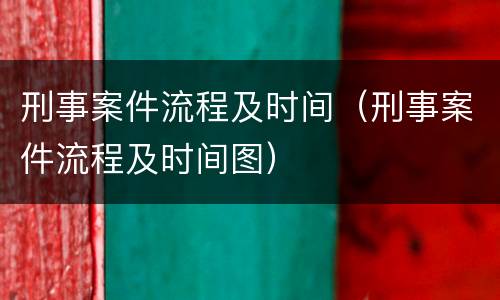 刑事案件流程及时间（刑事案件流程及时间图）