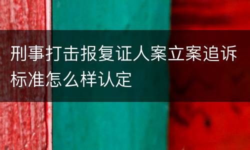 刑事打击报复证人案立案追诉标准怎么样认定