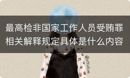 最高检非国家工作人员受贿罪相关解释规定具体是什么内容