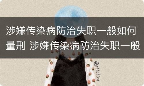 涉嫌传染病防治失职一般如何量刑 涉嫌传染病防治失职一般如何量刑的