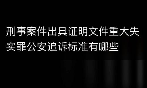 刑事案件出具证明文件重大失实罪公安追诉标准有哪些