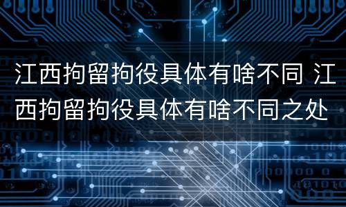 江西拘留拘役具体有啥不同 江西拘留拘役具体有啥不同之处