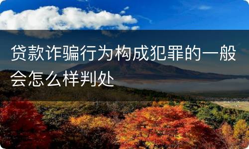 贷款诈骗行为构成犯罪的一般会怎么样判处