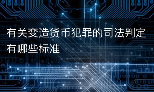 有关变造货币犯罪的司法判定有哪些标准