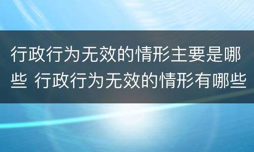行政行为无效的情形主要是哪些 行政行为无效的情形有哪些