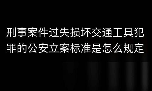 刑事案件过失损坏交通工具犯罪的公安立案标准是怎么规定