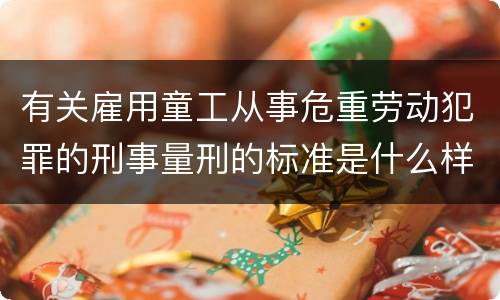 有关雇用童工从事危重劳动犯罪的刑事量刑的标准是什么样的