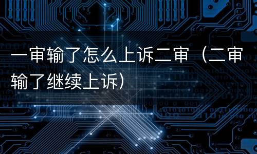 一审输了怎么上诉二审（二审输了继续上诉）