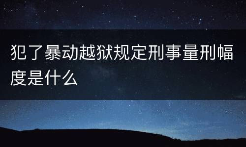 犯了暴动越狱规定刑事量刑幅度是什么