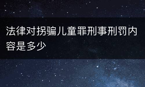 法律对拐骗儿童罪刑事刑罚内容是多少