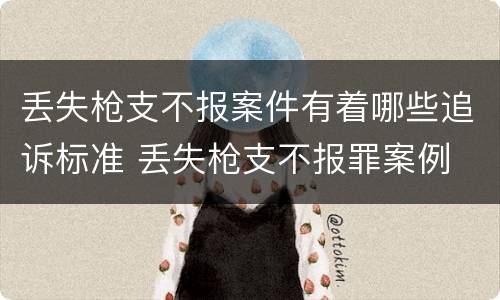 丢失枪支不报案件有着哪些追诉标准 丢失枪支不报罪案例