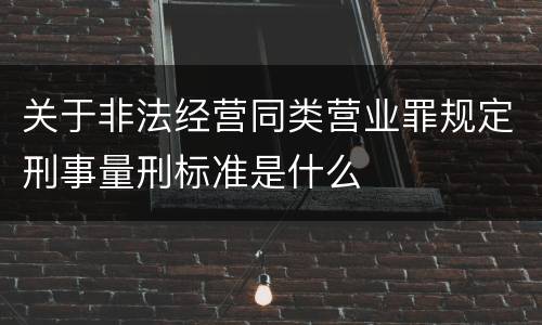 关于非法经营同类营业罪规定刑事量刑标准是什么