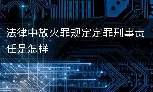 法律中放火罪规定定罪刑事责任是怎样