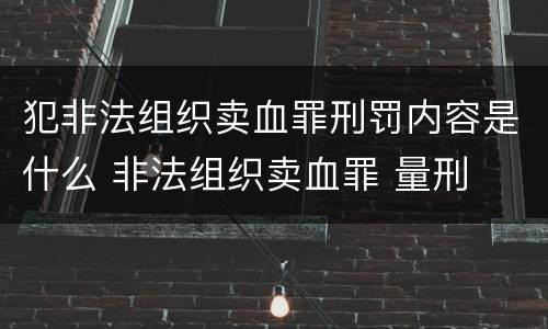犯非法组织卖血罪刑罚内容是什么 非法组织卖血罪 量刑