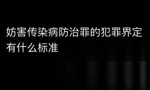 妨害传染病防治罪的犯罪界定有什么标准