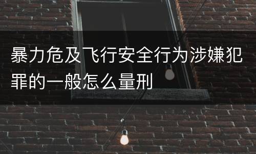 暴力危及飞行安全行为涉嫌犯罪的一般怎么量刑