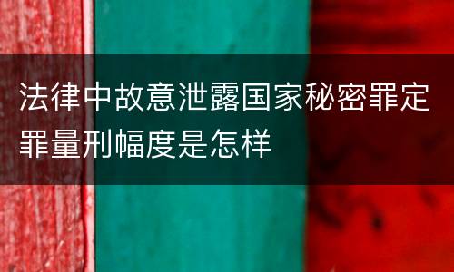 法律中故意泄露国家秘密罪定罪量刑幅度是怎样