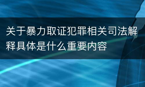关于暴力取证犯罪相关司法解释具体是什么重要内容