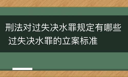刑法对过失决水罪规定有哪些 过失决水罪的立案标准