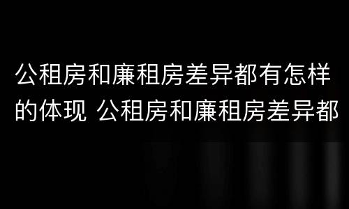 公租房和廉租房差异都有怎样的体现 公租房和廉租房差异都有怎样的体现呢