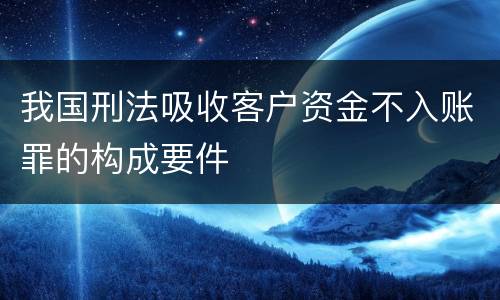 我国刑法吸收客户资金不入账罪的构成要件