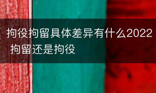 拘役拘留具体差异有什么2022 拘留还是拘役