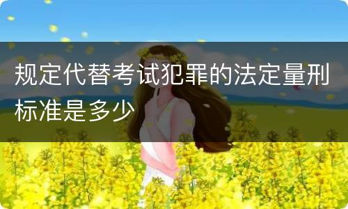 规定代替考试犯罪的法定量刑标准是多少