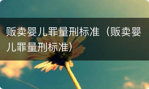 贩卖婴儿罪量刑标准（贩卖婴儿罪量刑标准）