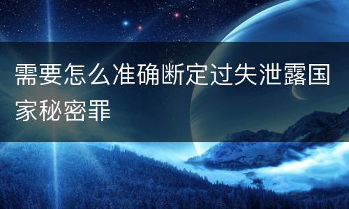 需要怎么准确断定过失泄露国家秘密罪