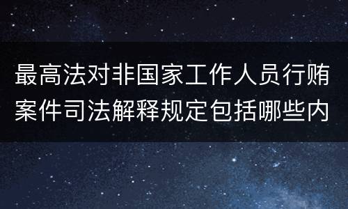 最高法对非国家工作人员行贿案件司法解释规定包括哪些内容
