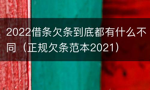 2022借条欠条到底都有什么不同（正规欠条范本2021）