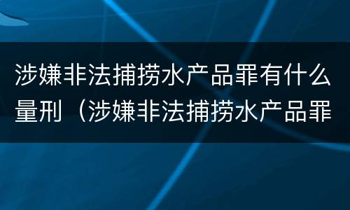 涉嫌非法捕捞水产品罪有什么量刑（涉嫌非法捕捞水产品罪有什么量刑规定）