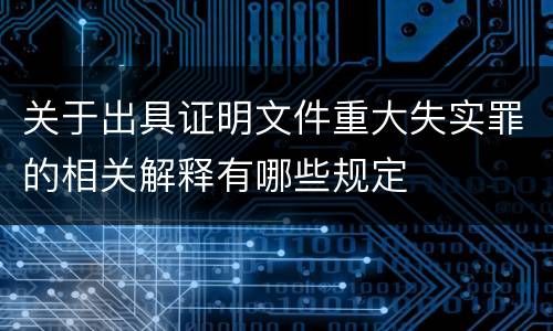 关于出具证明文件重大失实罪的相关解释有哪些规定