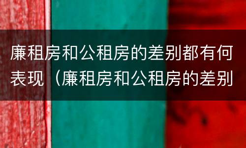 廉租房和公租房的差别都有何表现（廉租房和公租房的差别都有何表现和区别）