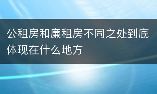 公租房和廉租房不同之处到底体现在什么地方