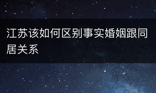 江苏该如何区别事实婚姻跟同居关系