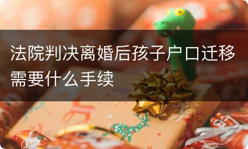 法院判决离婚后孩子户口迁移需要什么手续