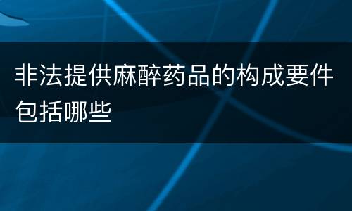 非法提供麻醉药品的构成要件包括哪些