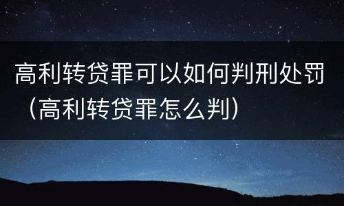 高利转贷罪可以如何判刑处罚（高利转贷罪怎么判）