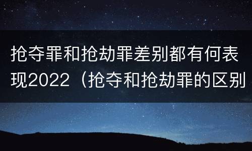 抢夺罪和抢劫罪差别都有何表现2022（抢夺和抢劫罪的区别）