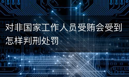 对非国家工作人员受贿会受到怎样判刑处罚