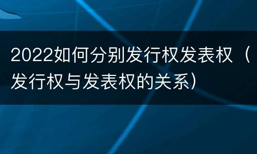 2022如何分别发行权发表权（发行权与发表权的关系）