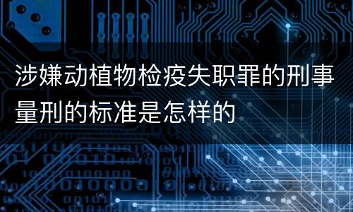 涉嫌动植物检疫失职罪的刑事量刑的标准是怎样的