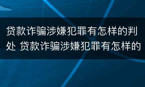 贷款诈骗涉嫌犯罪有怎样的判处 贷款诈骗涉嫌犯罪有怎样的判处呢