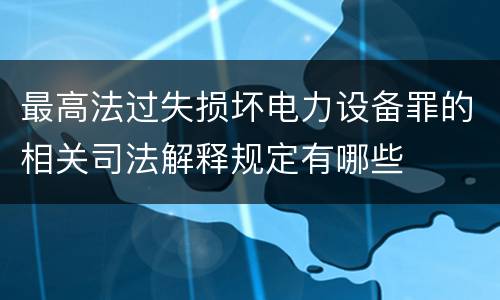 最高法过失损坏电力设备罪的相关司法解释规定有哪些
