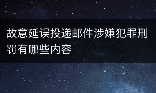 故意延误投递邮件涉嫌犯罪刑罚有哪些内容