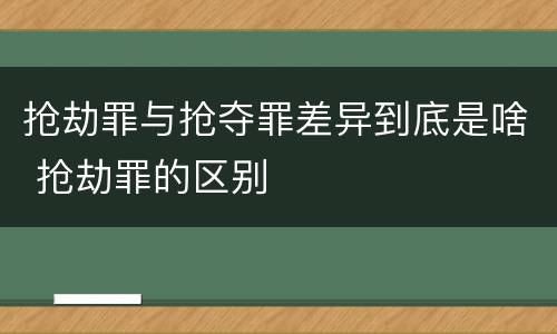 抢劫罪与抢夺罪差异到底是啥 抢劫罪的区别