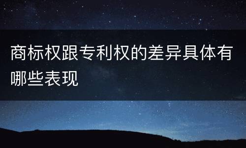 商标权跟专利权的差异具体有哪些表现